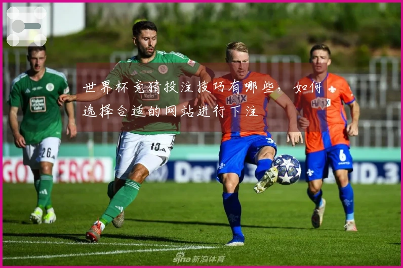 世界杯竞猜投注技巧有哪些，如何选择合适的网站进行下注