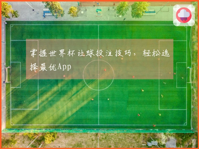 掌握世界杯让球投注技巧，轻松选择最优App