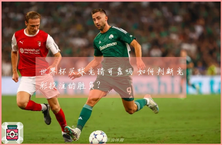 世界杯买球竞猜可靠吗 如何判断竞彩投注的胜负？