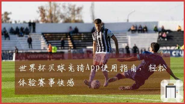 世界杯买球竞猜App使用指南，轻松体验赛事快感