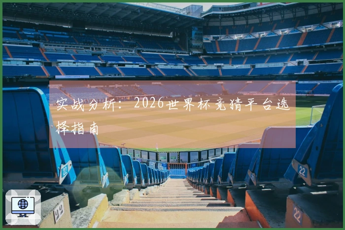实战分析：2026世界杯竞猜平台选择指南
