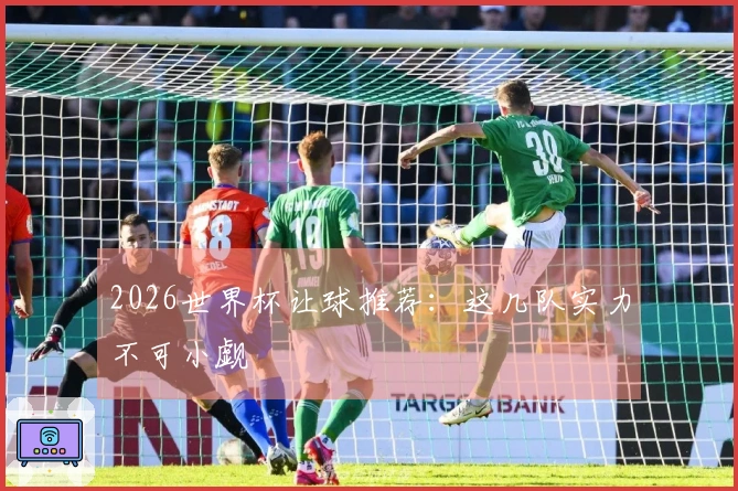 2026世界杯让球推荐：这几队实力不可小觑