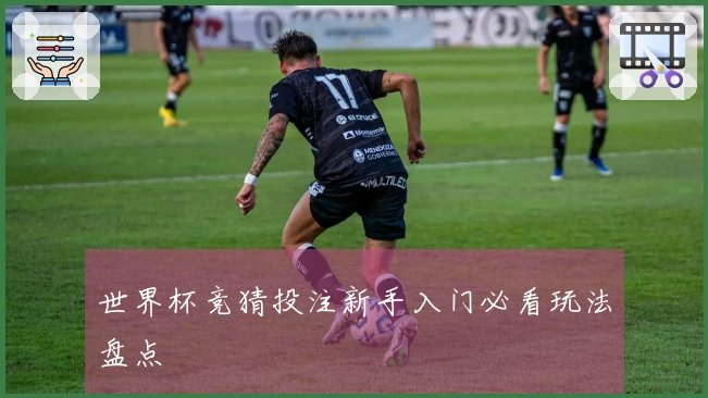 世界杯竞猜投注新手入门必看玩法盘点