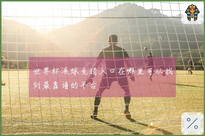 世界杯滚球竞猜入口在哪里可以找到最靠谱的平台