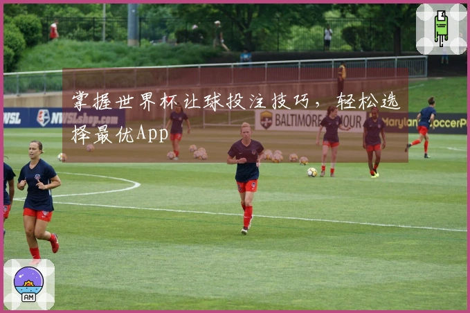 掌握世界杯让球投注技巧，轻松选择最优App