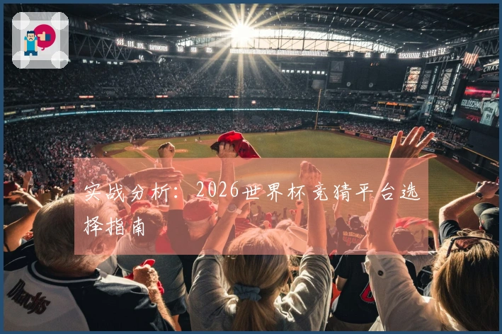 实战分析：2026世界杯竞猜平台选择指南