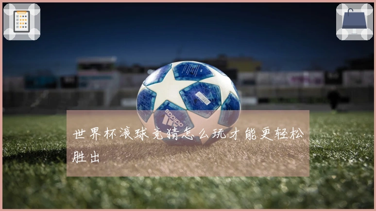 世界杯滚球竞猜怎么玩才能更轻松胜出
