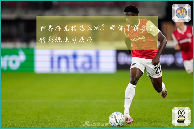 世界杯竞猜怎么玩？带你了解各类精彩玩法与技巧