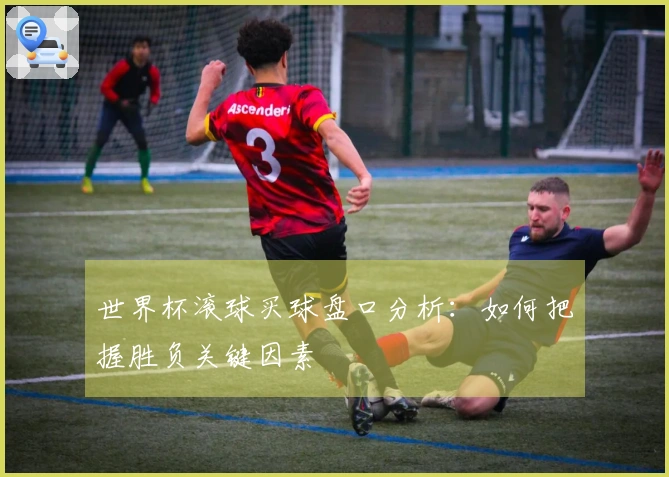 世界杯滚球买球盘口分析：如何把握胜负关键因素