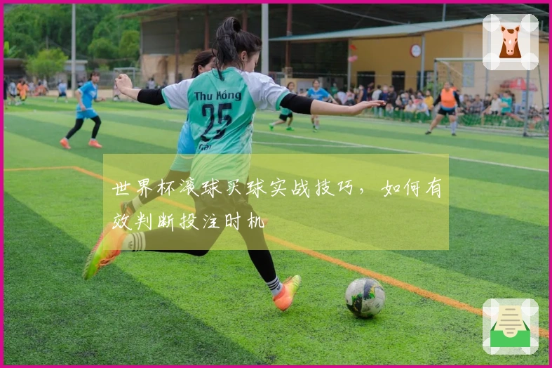 世界杯滚球买球实战技巧，如何有效判断投注时机