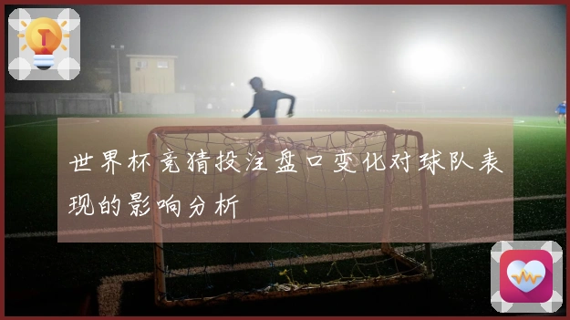 世界杯竞猜投注盘口变化对球队表现的影响分析