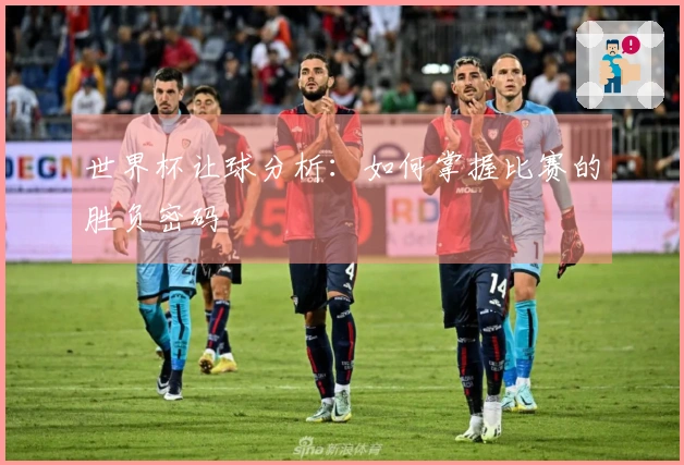 世界杯让球分析：如何掌握比赛的胜负密码