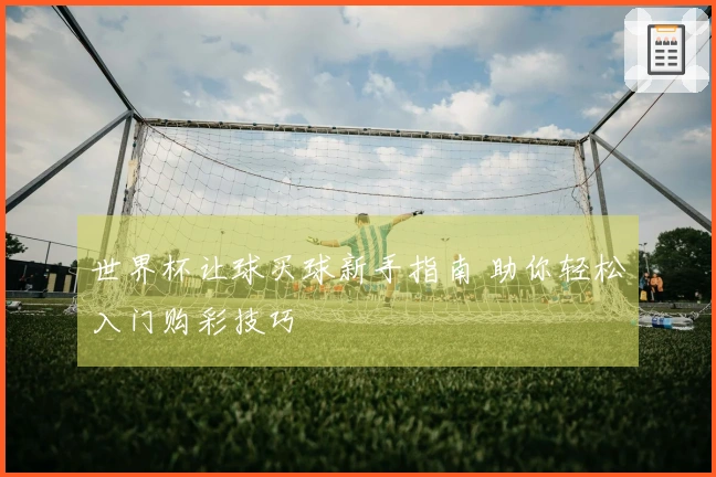 世界杯让球买球新手指南 助你轻松入门购彩技巧