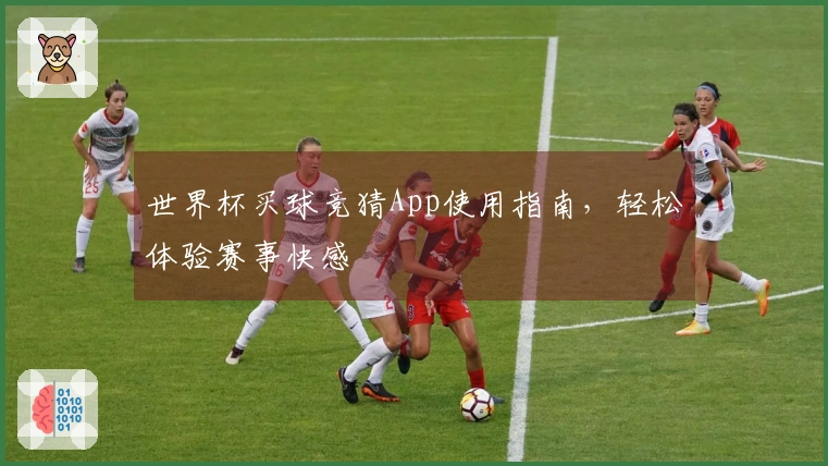 世界杯买球竞猜App使用指南，轻松体验赛事快感