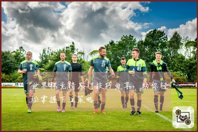 世界杯竞猜入门技巧分享，助你轻松掌握下注策略