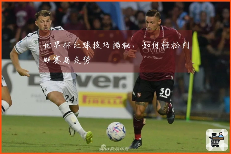 世界杯让球技巧揭秘，如何轻松判断赛局走势