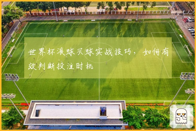世界杯滚球买球实战技巧，如何有效判断投注时机
