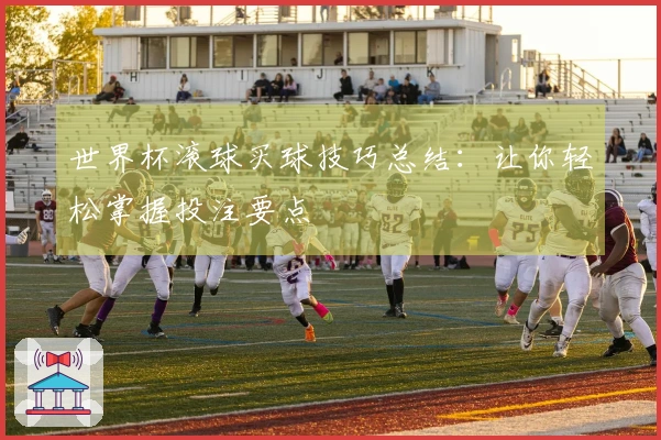 世界杯滚球买球技巧总结：让你轻松掌握投注要点