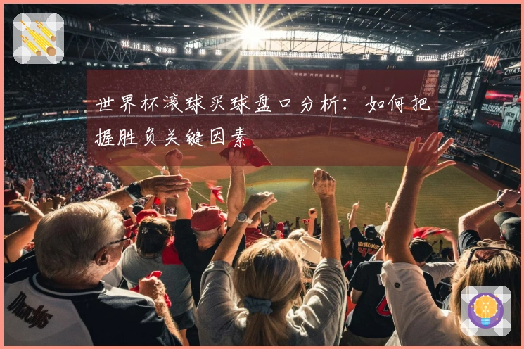 世界杯滚球买球盘口分析：如何把握胜负关键因素