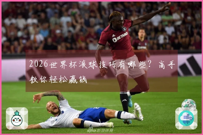 2026世界杯滚球技巧有哪些？高手教你轻松赢钱