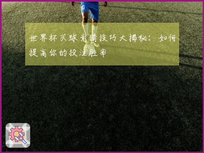 世界杯买球竞猜技巧大揭秘：如何提高你的投注胜率