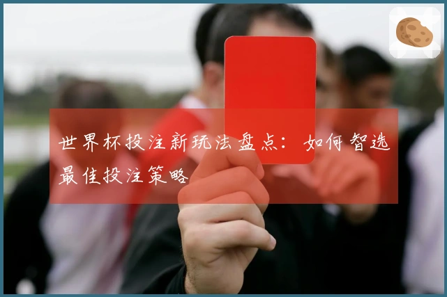 世界杯投注新玩法盘点：如何智选最佳投注策略