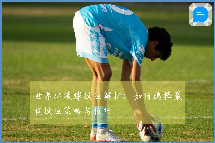 世界杯滚球投注解析：如何选择最佳投注策略与技巧