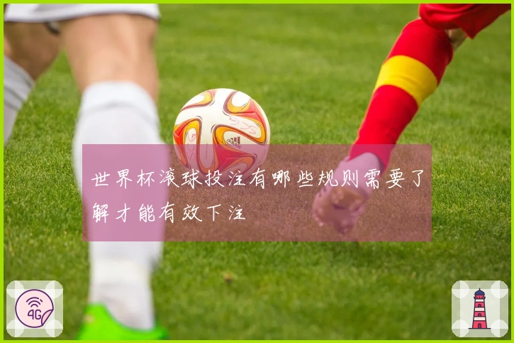 世界杯滚球投注有哪些规则需要了解才能有效下注