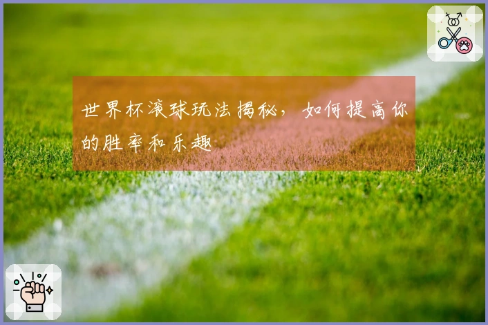 世界杯滚球玩法揭秘，如何提高你的胜率和乐趣